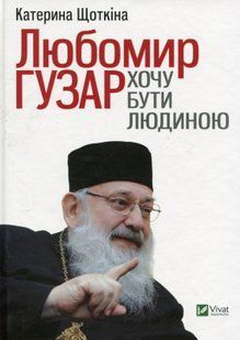 Любомир Гузар. Хочу бути Людиною. Катерина Щоткіна 9786176797159 фото