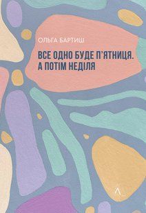 "Все одно буде п'ятниця. А потім неділя" Ольга Бартиш 9786176798126 фото