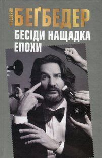 Бесіди нащадка епохи. Фредерік Бегбедер 9786176797181 фото