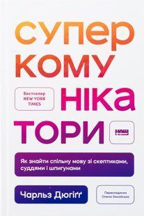 "Суперкомунікатори. Як знайти спільну мову зі скептиками, суддями і шпигунами"Чарльз Дюгіґґ 9786176798035 фото