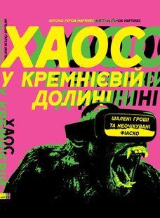 "Хаос у Кремнієвій долині. Шалені гроші та неочікувані фіаско" Антоніо Ґарсіа Мартінес 9786176798080 фото