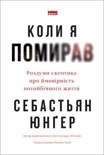 "Коли я помирав. Роздуми скептика про ймовірність потойбічного життя" Себастіян Юнгер 9786176798028 фото
